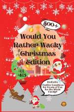 Would You Rather Wacky Christmas Edition: 500+ Festive Questions for Hours of Fun for the Whole Family