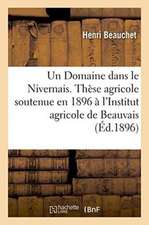 Un Domaine Dans Le Nivernais. Thèse Agricole, Soutenue En 1896 À l'Institut Agricole de Beauvais