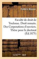 Faculté de Droit de Toulouse. Droit Romain. Des Corporations d'Ouvriers. Thèse Pour Le Doctorat