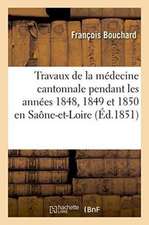 Travaux de la Médecine Cantonnale Pendant Les Années 1848, 1849 Et 1850: Saône-Et-Loire