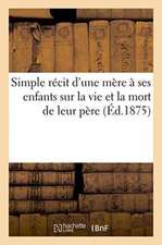 Simple Récit d'Une Mère À Ses Enfants Sur La Vie & La Mort de Leur Père, Suivi d'Un Pieux Testament