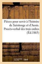 Pièces Pour Servir À l'Histoire de Saintonge Et d'Aunis. Procès-Verbal Des Trois Ordres