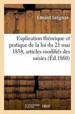 Explication Théorique de la Loi Du 21 Mai 1858 Sur Les Articles Modifiés Des Saisies Immobilières