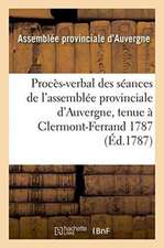 Procès-Verbal Des Séances de l'Assemblée Provinciale d'Auvergne, Tenue À Clermont-Ferrand 1787