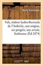 Vals, Station Hydro-Thermale de l'Ardèche, Son Origine, Ses Progrès, Son Avenir, Lu Le 16 Avril 1873