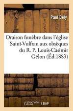 Oraison Funèbre Prononcée Dans l'Église Saint-Vulfran Aux Obsèques Du R. P. Louis-Casimir Gélon