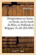 Pérégrinations En Suisse, En Savoie, Sur Les Bords Du Rhin, En Hollande Et En Belgique 3e Édition