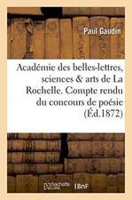 Académie Des Belles-Lettres, Sciences Et Arts de la Rochelle. Compte Rendu Du Concours de Poésie