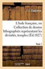 L'Inde Française, Ou Collection de Dessins Lithographiés Représentant Les Divinités, Tome 1: Temples, Costumes Des Peuples Indous Qui Habitent Les Pos