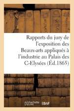 Rapports Du Jury de l'Exposition Des Beaux-Arts Appliqués À l'Industrie: Au Palais Des Champs-Elysées, En 1863