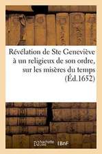 Révélation de Sainte Geneviève À Un Religieux de Son Ordre, Sur Les Misères Du Temps: Où Elle Lui Déclare La Raison Pour Laquelle Elle n'a Pas Fait Mi