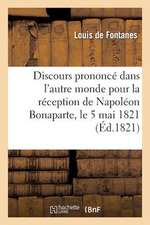 Discours Prononce Dans L'Autre Monde Pour La Reception de Napoleon Bonaparte, Le 5 Mai 1821