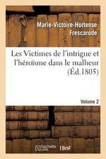 Les Victimes de L'Intrigue Et L'Heroisme Dans Le Malheur, Ou Memoires de Mlle ***. Volume 2