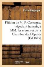 Petition de M. P. Gascogne, Negociant Francais, a MM. Les Membres de La Chambre Des Deputes: Des Sciences Naturelles de Rouen Au Congres de L'Association