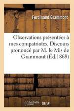 Observations Presentees a Mes Compatriotes. Discours Prononce Par M. Le MIS de Grammont: , Dans La Seance Du Corps Legislatif Du 11 Juillet 1868...