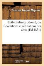 L'Absolutisme Devoile, Ou Revelations Et Refutations Des Abus Au Moyen Desquels L'Ancienne