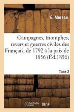 Campagnes, Triomphes, Revers Et Guerres Civiles Des Francais, de 1792 a la Paix de 1856. Tome 3