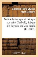 Notice Historique Et Critique Sur Saint Gerbold, Eveque de Bayeux, Au Viie Siecle