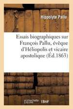 Essais Biographiques Sur Francois Pallu, Eveque D'Heliopolis Et Vicaire Apostolique Au Tong-King