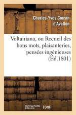 Voltairiana, Ou Recueil Des Bons Mots, Plaisanteries, Pensees Ingenieuses