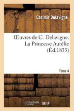 Oeuvres de C. Delavigne. Tome 4 La Princesse Aurelie