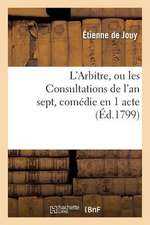 L'Arbitre, Ou Les Consultations de L'An Sept, Comedie En 1 Acte, En Prose Melee de Vaudevilles