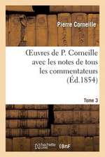 Oeuvres de P. Corneille Avec Les Notes de Tous Les Commentateurs.Tome 3