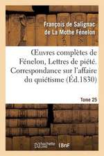 Oeuvres Completes de Fenelon, Tome 25 Lettres de Piete. Correspondance Sur L'Affaire Du Quietisme