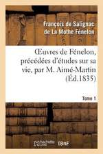 Oeuvres de Fenelon, Precedees D'Etudes Sur Sa Vie, Par M. Aime-Martin. Tome 1