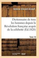 Dictionnaire Historique Et Raisonné de Tous Les Hommes Depuis La Révolution Française T.19