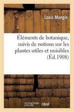 Éléments de Botanique, Suivis de Notions Sur Les Plantes Utiles Et Nuisibles