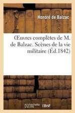 Oeuvres Completes de M. de Balzac. Scenes de La Vie Militaire Et Scenes de La Vie de Campagne