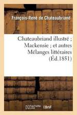 Chateaubriand Illustre; Mackensie; Et Autres Melanges Litteraires