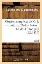 Oeuvres Completes de M. Le Vicomte de Chateaubriand. T. 6, Etudes Historiques T3