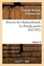 Oeuvres de Chateaubriand. Vol. 16 Le Paradis Perdu