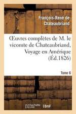 Oeuvres Completes de M. Le Vicomte de Chateaubriand, Tome 6 Voyage En Amerique