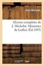 Oeuvres Completes de J. Michelet. Memoires de Luther