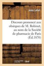 Discours Prononce Aux Obseques de M. Robinet, Au Nom de La Societe de Pharmacie de Paris