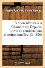 Petition Adressee a la Chambre Des Deputes, Suivie de Considerations Constitutionnelles