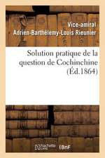 Solution Pratique de La Question de Cochinchine, Ou Fondation de La Politique Francaise