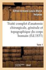 Traite Complet D'Anatomie Chirurgicale, Generale Et Topographique Du Corps Humain. Tome 1