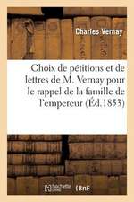 Choix de Petitions Et de Lettres de M. Vernay Pour Le Rappel de La Famille de L'Empereur Napoleon I