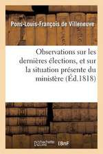 Observations Sur Les Dernieres Elections, Et Sur La Situation Presente Du Ministere