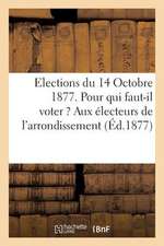 Elections Du 14 Octobre 1877. Pour Qui Faut-Il Voter ? Aux Electeurs de L'Arrondissement