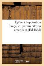 Epitre A L'Opposition Francaise; Par Un Citoyen Americain