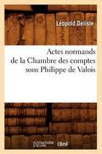 Actes Normands de La Chambre Des Comptes Sous Philippe de Valois