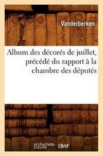 Album Des Decores de Juillet, Precede Du Rapport a la Chambre Des Deputes