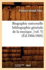 Biographie Universelle Bibliographie Generale de La Musique. [Vol. 5]