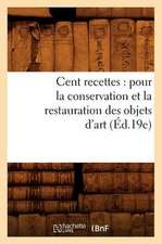 Cent Recettes: Pour La Conservation Et La Restauration Des Objets D'Art (Ed.19e)