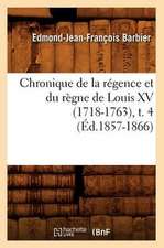 Chronique de La Regence Et Du Regne de Louis XV (1718-1763), T. 4